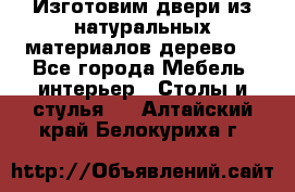 Изготовим двери из натуральных материалов(дерево) - Все города Мебель, интерьер » Столы и стулья   . Алтайский край,Белокуриха г.